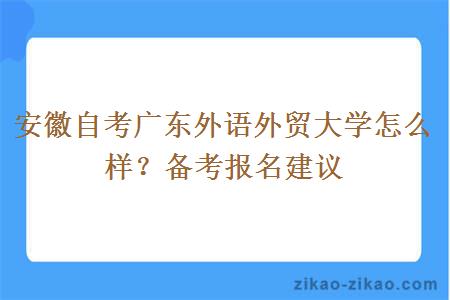 安徽自考广东外语外贸大学怎么样？备考报名建议