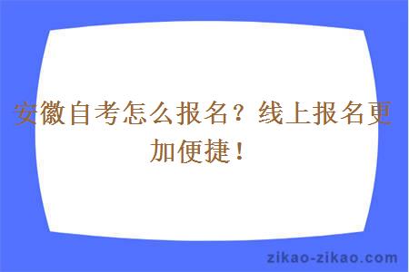 安徽自考怎么报名？线上报名更加便捷！