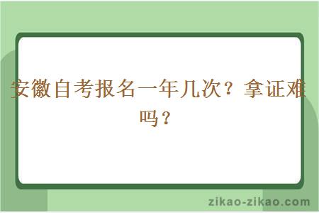 安徽自考报名一年几次？拿证难吗？