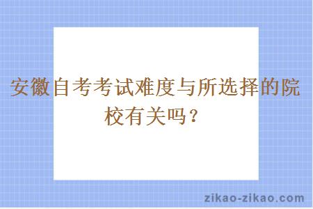 安徽自考考试难度与所选择的院校有关吗？