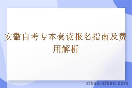 安徽自考专本套读报名指南及费用解析