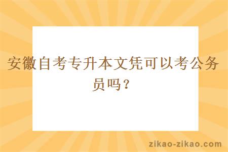 安徽自考专升本文凭可以考公务员吗？