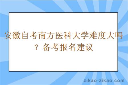 安徽自考南方医科大学难度大吗？备考报名建议