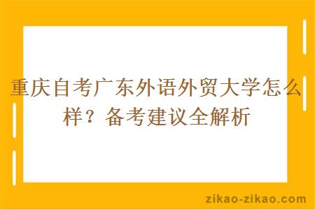 重庆自考广东外语外贸大学怎么样？备考建议全解析