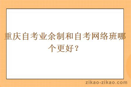 重庆自考业余制和自考网络班哪个更好？