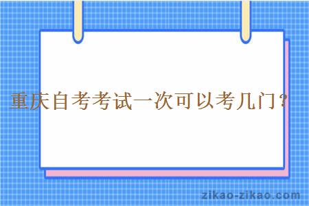 重庆自考考试一次可以考几门？