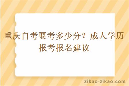 重庆自考要考多少分？成人学历报考报名建议