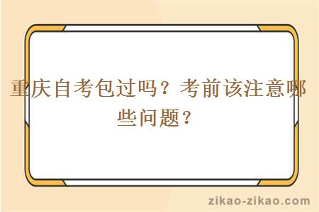 重庆自考包过吗？考前该注意哪些问题？