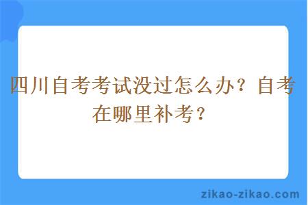 四川自考考试没过怎么办？自考在哪里补考？