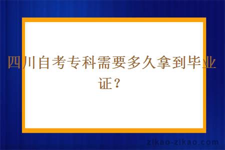 四川自考专科需要多久拿到毕业证？