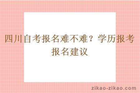四川自考报名难不难？学历报考报名建议