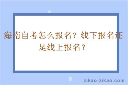 海南自考怎么报名？线下报名还是线上报名？