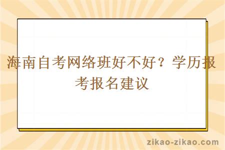 海南自考网络班好不好？学历报考报名建议