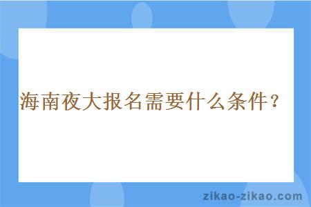 海南夜大报名需要什么条件？