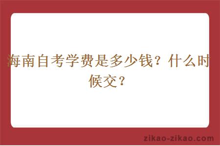 海南自考学费是多少钱？什么时候交？