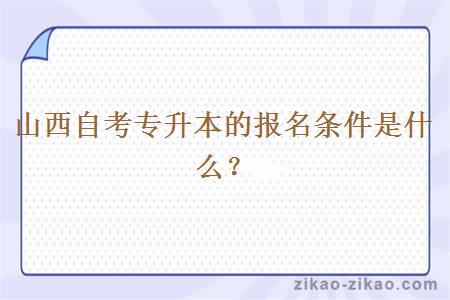 山西自考专升本的报名条件是什么？