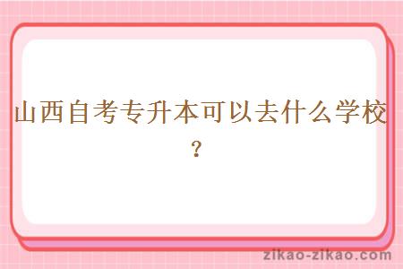 山西自考专升本可以去什么学校？