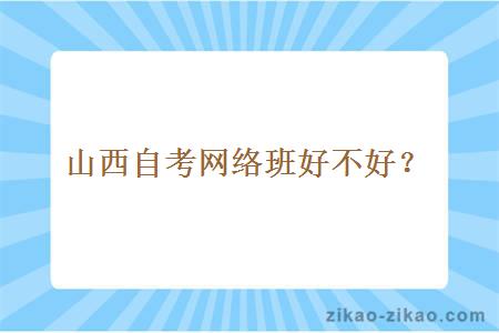 山西自考网络班好不好？