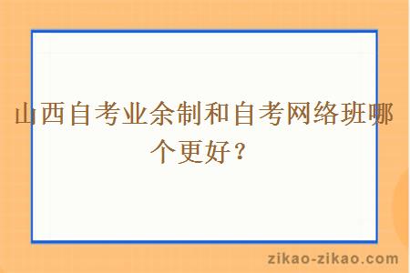 山西自考业余制和自考网络班哪个更好？