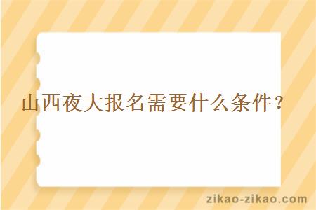 山西夜大报名需要什么条件？