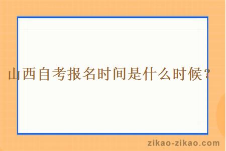 山西自考报名时间是什么时候？