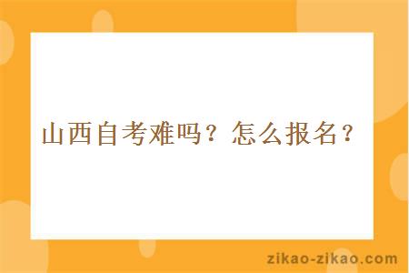 山西自考难吗？怎么报名？