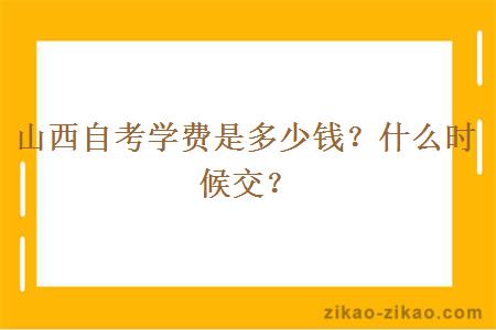 山西自考学费是多少钱？什么时候交？