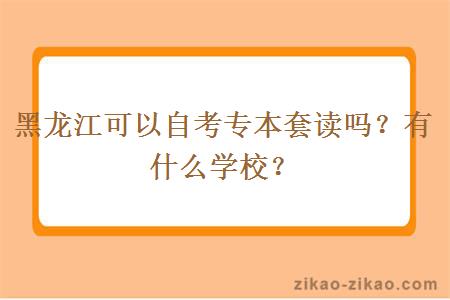 黑龙江可以自考专本套读吗？有什么学校？