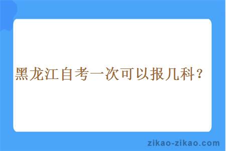 黑龙江自考一次可以报几科？