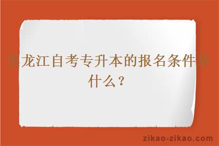 黑龙江自考专升本的报名条件是什么？