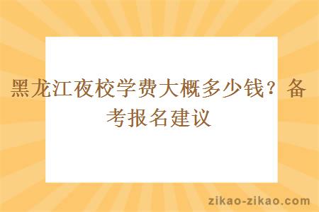 黑龙江夜校学费大概多少钱？备考报名建议