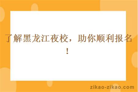 了解黑龙江夜校，助你顺利报名！