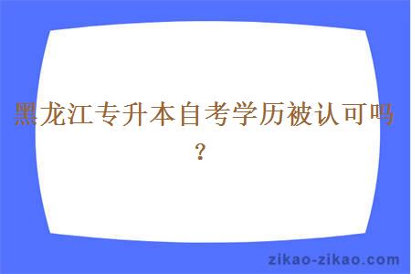 黑龙江专升本自考学历被认可吗？