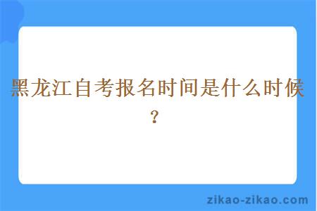 黑龙江自考报名时间是什么时候？