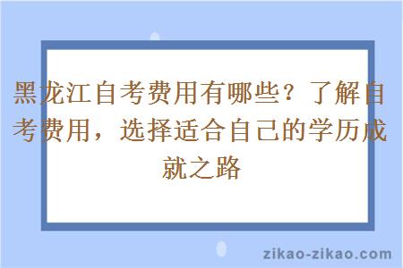 黑龙江自考费用有哪些？了解自考费用，选择适合自己的学历成就之路