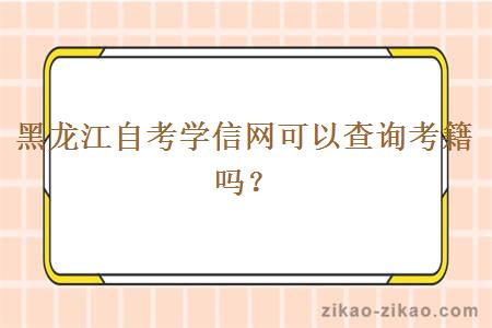 黑龙江自考学信网可以查询考籍吗？