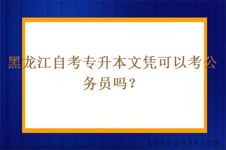 黑龙江自考专升本文凭可以考公务员吗？