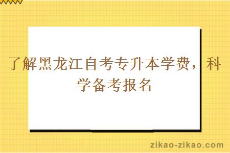 了解黑龙江自考专升本学费，科学备考报名