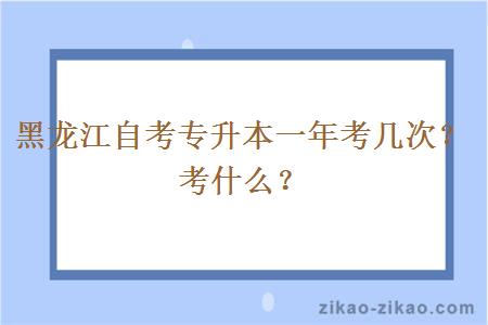 黑龙江自考专升本一年考几次？考什么？