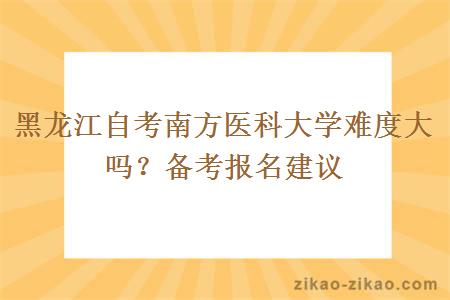 黑龙江自考南方医科大学难度大吗？备考报名建议