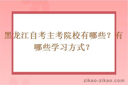 黑龙江自考主考院校有哪些？有哪些学习方式？