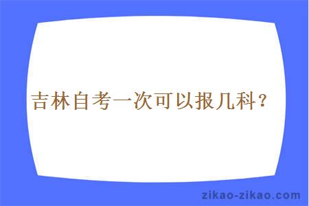 吉林自考一次可以报几科？