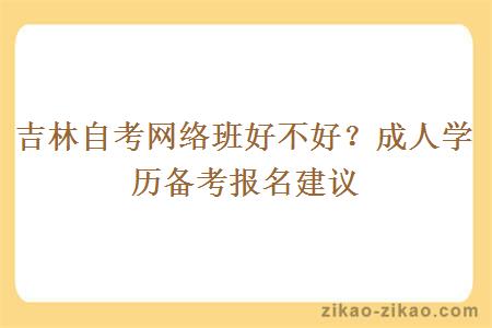 吉林自考网络班好不好？成人学历备考报名建议