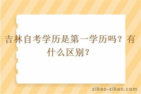 吉林自考学历是第一学历吗？有什么区别？