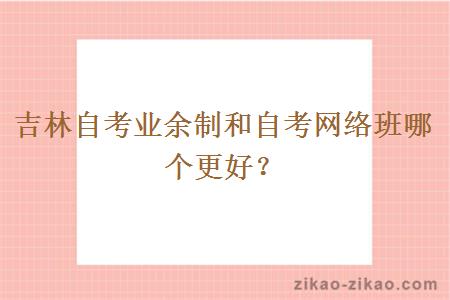 吉林自考业余制和自考网络班哪个更好？