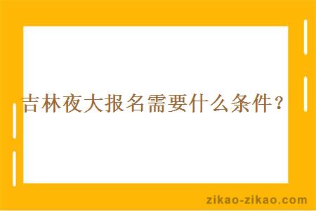 吉林夜大报名需要什么条件？