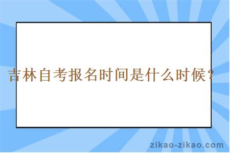 吉林自考报名时间是什么时候？