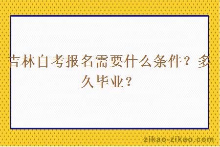 吉林自考报名需要什么条件？多久毕业？