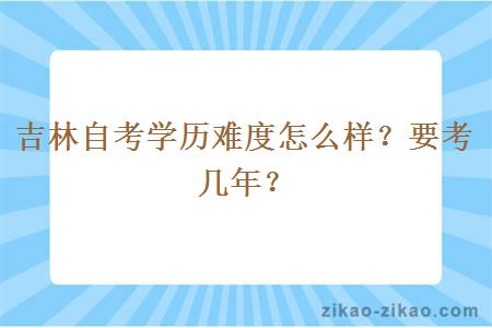 吉林自考学历难度怎么样？要考几年？