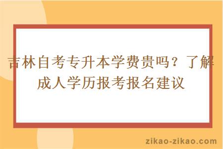 吉林自考专升本学费贵吗？了解成人学历报考报名建议